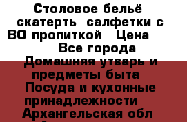 Столовое бельё, скатерть, салфетки с ВО пропиткой › Цена ­ 100 - Все города Домашняя утварь и предметы быта » Посуда и кухонные принадлежности   . Архангельская обл.,Архангельск г.